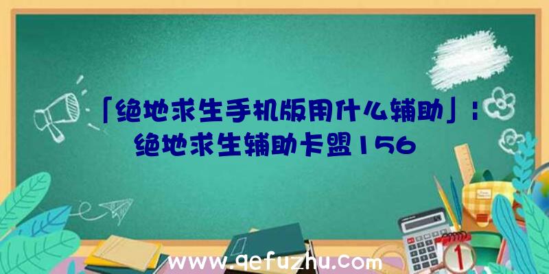 「绝地求生手机版用什么辅助」|绝地求生辅助卡盟156